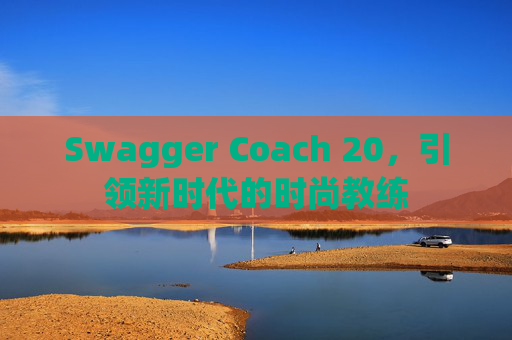 Swagger Coach 20，引领新时代的时尚教练
