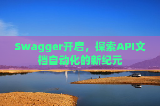Swagger开启，探索API文档自动化的新纪元
