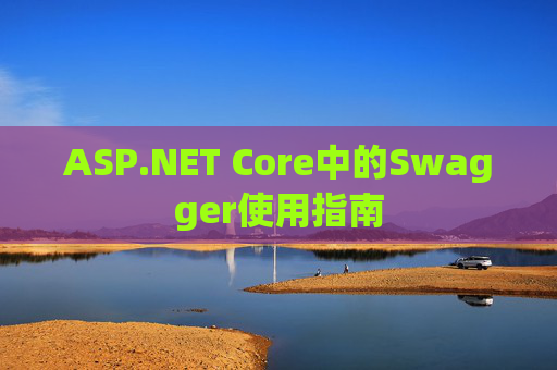 ASP.NET Core中的Swagger使用指南 ASP.NET Core中的Swagger使用指南