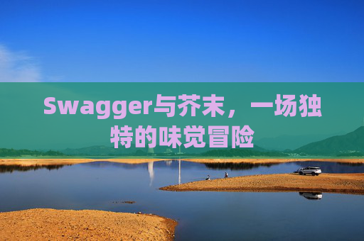 Swagger与芥末,一场独特的味觉冒险