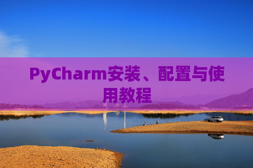 PyCharm安装、配置与使用教程