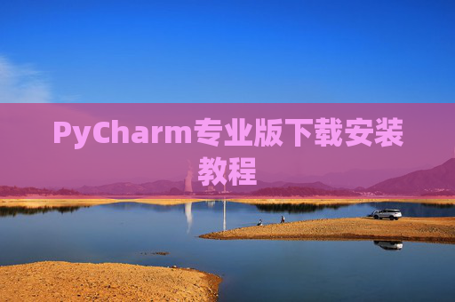 PyCharm专业版下载安装教程